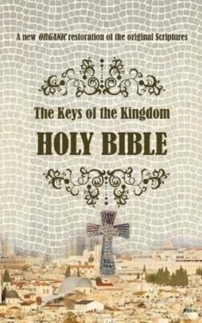 The Keys of the Kingdom Holy Bible : A new ORGANIC restoration of the original scriptures, Hardback Book