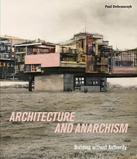 Architecture and Anarchism : Building without Authority, Paperback / softback Book