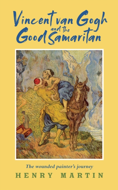 Vincent van Gogh and The Good Samaritan : The Wounded Painter’s Journey, Paperback / softback Book