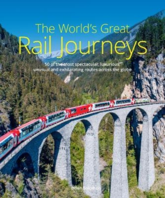 The World's Great Rail Journeys : 50 of the most spectacular, luxurious, unusual and exhilarating routes across the globe, Hardback Book