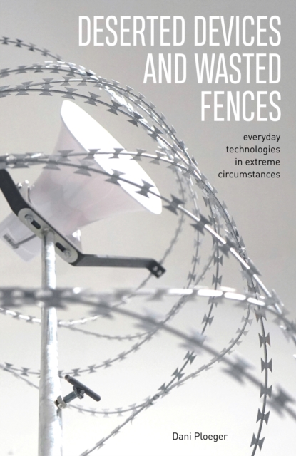 Deserted Devices and Wasted Fences : Everyday Technologies in Extreme Circumstances, Paperback / softback Book