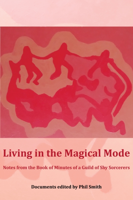 Living in the Magical Mode : Notes from the Book of Minutes of a Guild of Shy Sorcerers, Paperback / softback Book