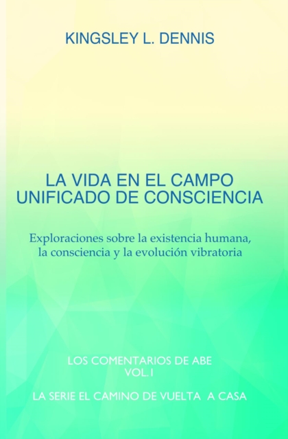 LA VIDA EN EL CAMPO UNIFICADO DE CONSCIENCIA : Exploraciones sobre la existencia humana, la consciencia y la evolucion vibratoria, EPUB eBook
