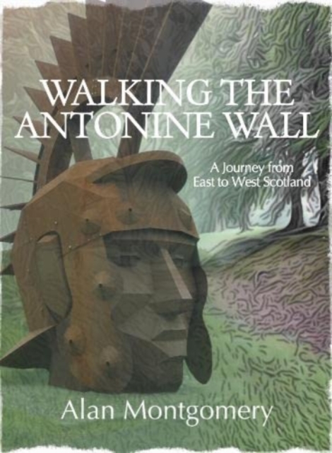 Walking the Antonine Wall : A Journey from East to West Scotland, Paperback / softback Book