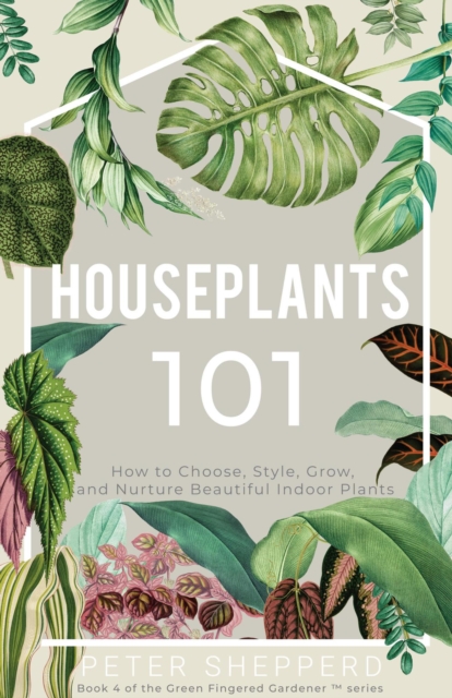 Houseplants 101: How to Choose, Style, Grow and Nurture Your Indoor Plants, EPUB eBook
