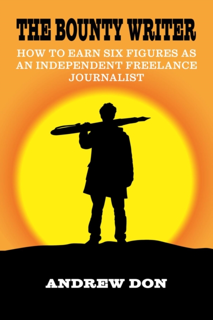 The Bounty Writer : How to Earn Six Figures as an Independent Freelance Journalist, EPUB eBook