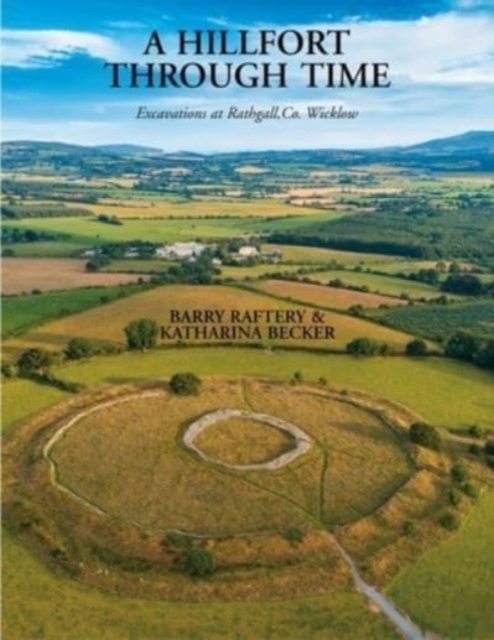 A Hillfort Through Time : Excavations at Rathgall, County Wicklow, Hardback Book