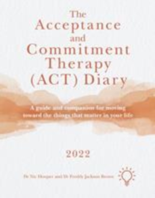 The Acceptance and Commitment Therapy (ACT) Diary 2022 : A Guide and Companion for Moving Toward the Things That Matter in Your Life, Paperback / softback Book