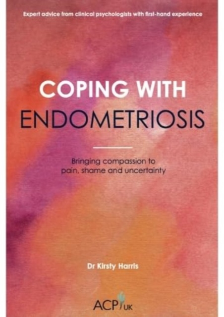 Coping With Endometriosis : Bringing Compassion to Pain, Shame & Uncertainty, Paperback / softback Book