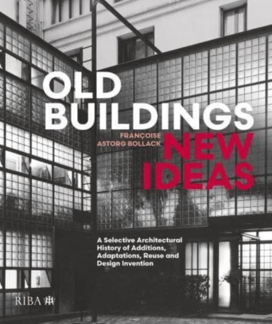 Old Buildings, New Ideas : A Selective Architectural History of Additions, Adaptations, Reuse and Design Invention, Hardback Book