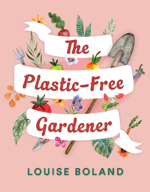 The Plastic-Free Gardener : Step-by-step guide to gardening without plastic including hundreds of plastic-free tips, Paperback / softback Book