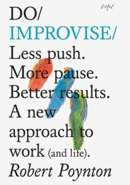 Do Improvise : Less Push. More Pause. Better Results. A New Approach to Work (and Life)., Paperback / softback Book