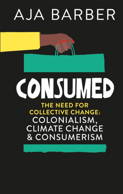 Consumed : The need for collective change; colonialism, climate change & consumerism, Hardback Book