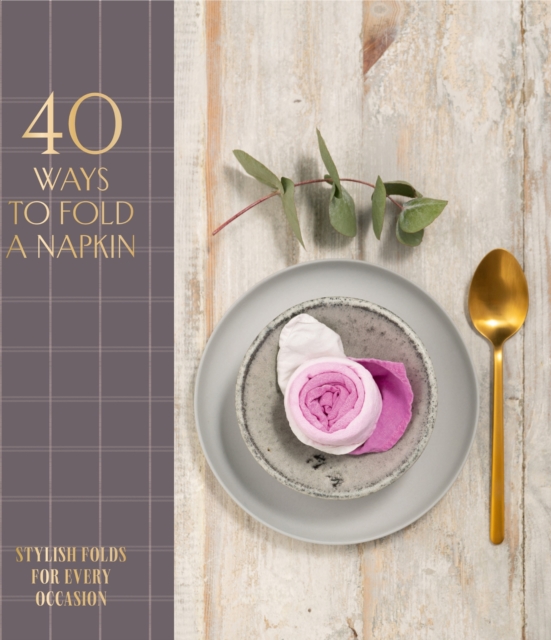 40 Ways to Fold a Napkin : Stylish Folds for Every Occasion, Hardback Book