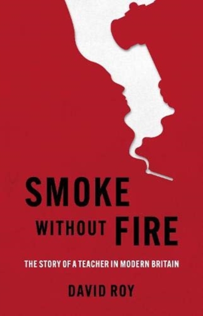 Smoke Without Fire : The story of a teacher in modern Britain and his fight for justice, Paperback / softback Book