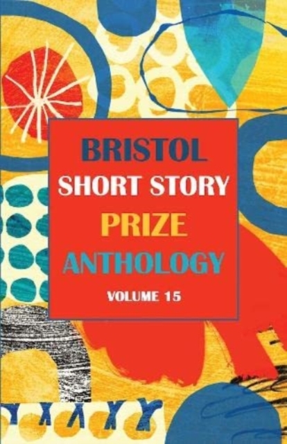 Bristol Short Story Prize Anthology Volume 15 : 15, Paperback / softback Book
