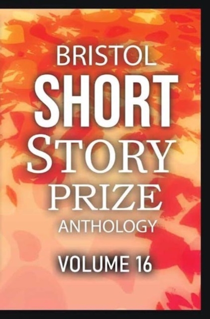 Bristol Short Story Prize Anthology Volume 16 : 16, Paperback / softback Book