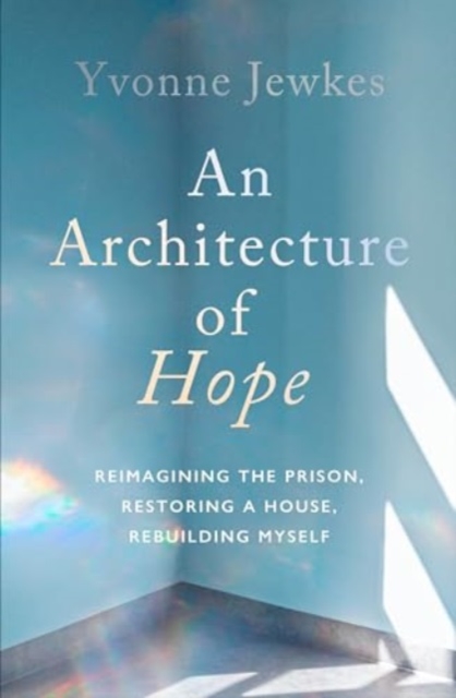 An Architecture of Hope : reimagining the prison, restoring a house, rebuilding myself, Hardback Book