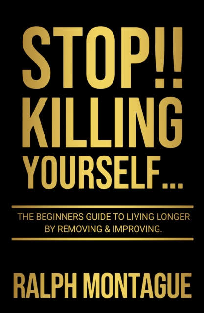 STOP!! Killing Yourself... : The Beginners Guide to Living Longer By Removing & Improving, Paperback / softback Book