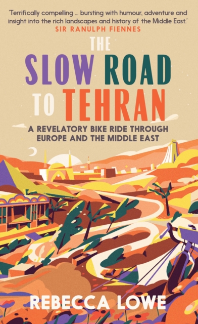 The Slow Road to Tehran : A Revelatory Bike Ride through Europe and the Middle East, Hardback Book