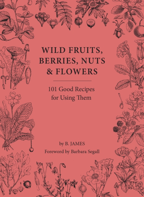 Wild Fruits, Berries, Nuts & Flowers : 101 Good Recipes for Using Them, Hardback Book