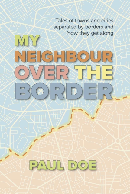 My Neighbour over the Border : Tales of towns and cities separated by borders and how they get along, Paperback / softback Book