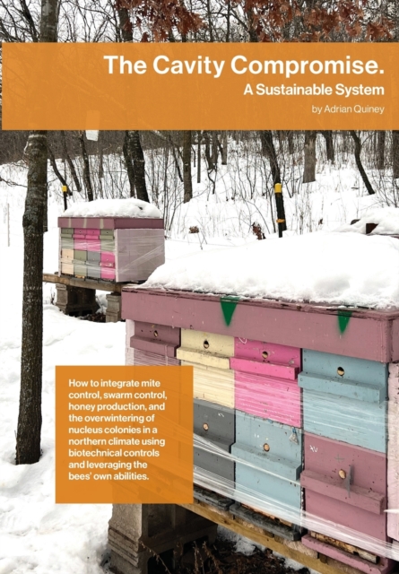 The Cavity Compromise : A sustainable system: how to integrate mite control, swarm control, honey production, and the overwintering of nucleus colonies in a northern climate using biotechnical control, Paperback / softback Book