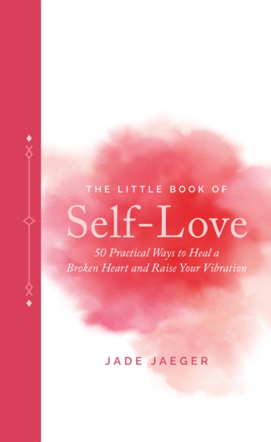 The Little Book of Self-Love : 50 Practical Ways to Heal a Broken Heart and Raise Your Vibration, Hardback Book