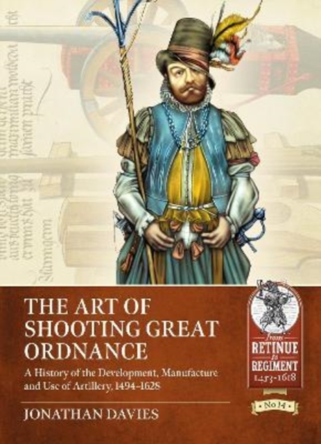 The Art of Shooting Great Ordnance : A History of the Development, Manufacture and Use of Artillery, 1494-1628, Paperback / softback Book