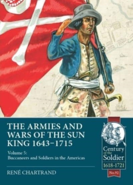 The Armies & Wars of the Sun King 1643-1715 : Volume 5: Buccaneers and Soldiers in the Americas, Paperback / softback Book