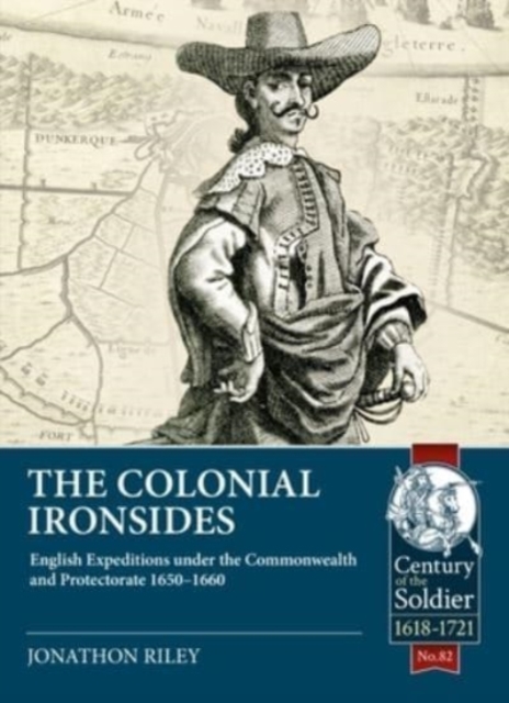 The Colonial Ironsides : English Expeditions Under the Commonwealth and Protectorate, 1650 - 1660, Paperback / softback Book