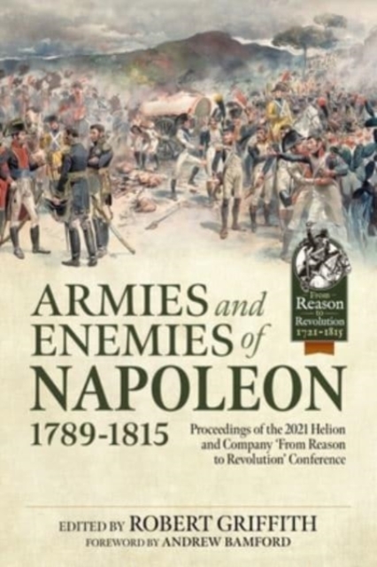 Armies and Enemies of Napoleon, 1789-1815 : Proceedings of the 2021 Helion and Company 'From Reason to Revolution' Conference, Paperback / softback Book