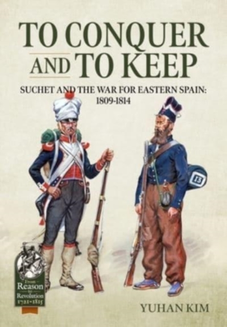 To Conquer and to Keep : Suchet and the War for Eastern Spain, 1809-1814, Volume 1 1809-1811, Paperback / softback Book