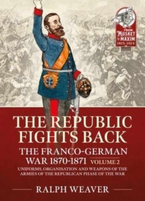 The Republic Fights Back: The Franco-German War 1870-1871 Volume 2 : Uniforms, Organisation and Weapons of the Armies of the Republican Phase of the War., Paperback / softback Book