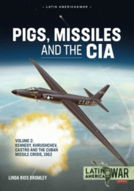 Pigs, Missiles and the CIA Volume 2 : Kennedy, Khrushchev, Castro and the Cuban Missile Crisis 1962, Paperback / softback Book