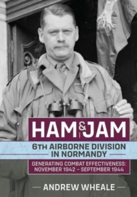 Ham & Jam : 6th Airborne Division in Normandy - Generating Combat Effectiveness: November 1942 - September 1944, Hardback Book