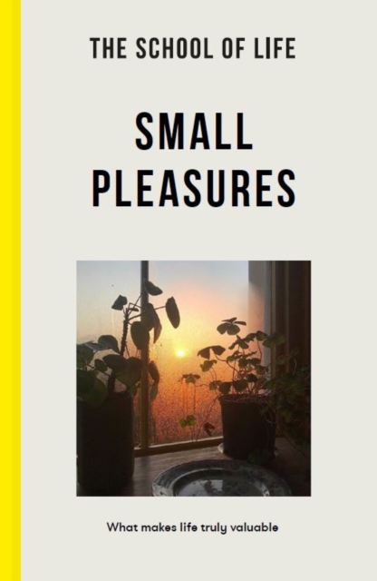 The School of Life: Small Pleasures : what makes life truly valuable, Paperback / softback Book