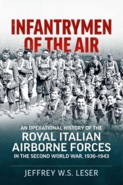 Infantrymen of the Air : An Operational History of the Royal Italian Airborne Forces in the Second World War, 1936-1943, Paperback / softback Book