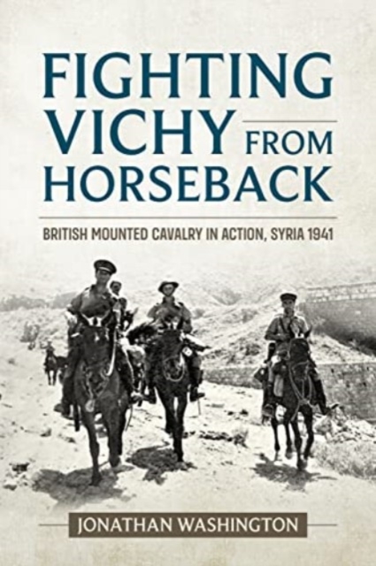 Fighting Vichy from Horseback : British Mounted Cavalry in Action, Syria 1941, Paperback / softback Book