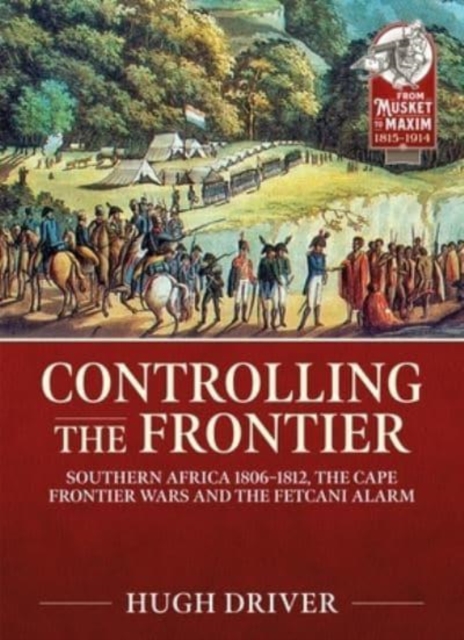 Controlling the Frontier : Southern Africa 1806-1828, the Cape Frontier Wars and the Fetcani Alarm, Paperback / softback Book