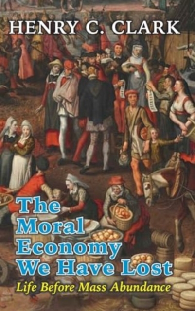 The Moral Economy We Have Lost : &#8203;Life Before Mass Abundance, Hardback Book