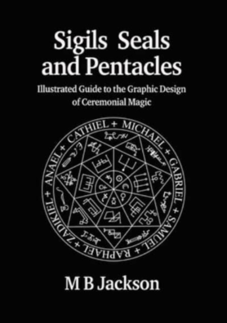 Sigils, Seals and Pentacles : Illustrated Guide to the Graphic Design of Ceremonial Magic, Paperback / softback Book