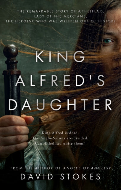 King Alfred's Daughter : The remarkable story of AEthelflaed, Lady of the Mercians, the heroine who was written out of history, Paperback / softback Book