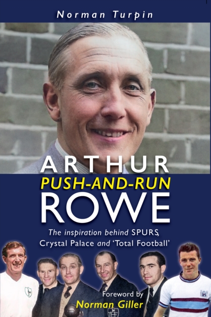 Arthur Push-and-Run Rowe : The Inspiration behind SPURS, Crystal Palace and 'Total Football', Hardback Book
