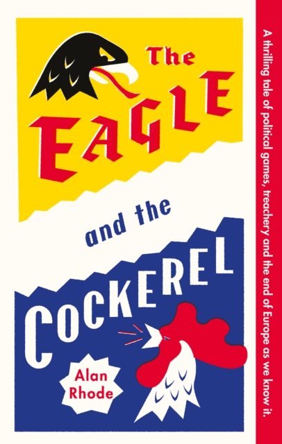The Eagle and the Cockerel : A thrilling tale of political games, treachery and the end of Europe as we know it, Hardback Book
