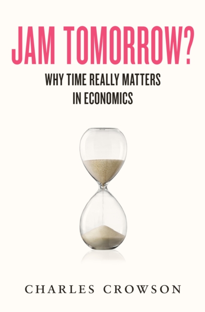 Jam Tomorrow? : Why time really matters in economics, Hardback Book