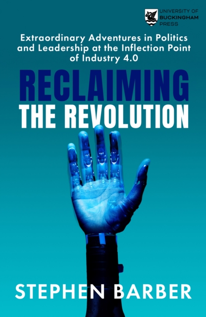 Reclaiming the Revolution : Extraordinary Adventures in Politics and Leadership at the Inflection Point of Industry 4.0, Paperback / softback Book