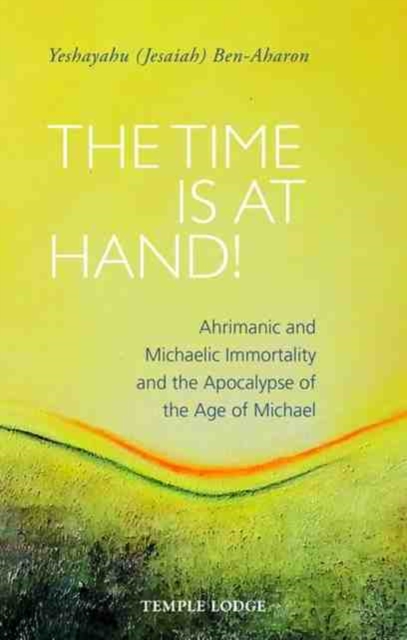 The Time is at Hand! : Ahrimanic and Michaelic Immortality and the Apocalypse of the Age of Michael, Paperback / softback Book