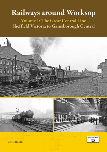 Railways Around Worksop Volume 1: The Great Central Line : Sheffield Victoria to Gainsborough Central, Paperback / softback Book