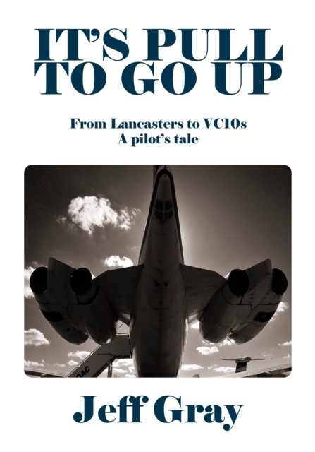It's Pull to Go Up : From Lancasters to VC10s — a Pilot’s Tale, Hardback Book